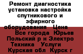 Ремонт,диагностика,установка,настройка спутникового и эфирного оборудования › Цена ­ 900 - Все города, Юрьев-Польский р-н Электро-Техника » Услуги   . Курская обл.,Курск г.